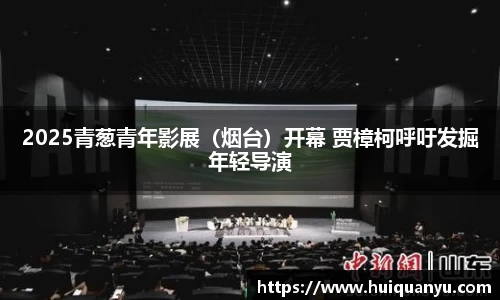 2025青葱青年影展（烟台）开幕 贾樟柯呼吁发掘年轻导演
